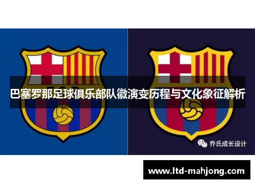 巴塞罗那足球俱乐部队徽演变历程与文化象征解析 巴塞罗那足球俱乐部队徽演变历程与文化象征解析