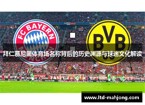 拜仁慕尼黑体育场名称背后的历史渊源与球迷文化解读 拜仁慕尼黑体育场名称背后的历史渊源与球迷文化解读
