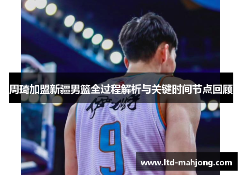 周琦加盟新疆男篮全过程解析与关键时间节点回顾