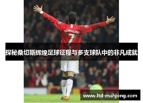 探秘桑切斯辉煌足球征程与多支球队中的非凡成就 探秘桑切斯辉煌足球征程与多支球队中的非凡成就