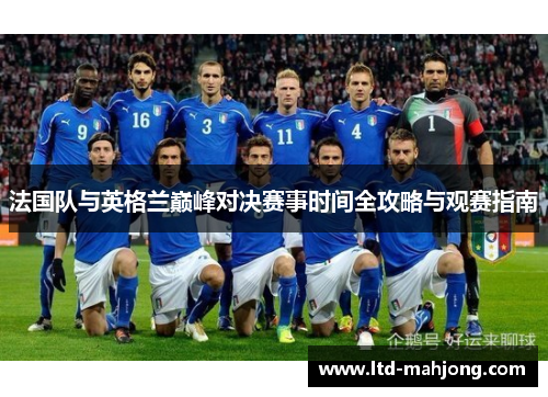 法国队与英格兰巅峰对决赛事时间全攻略与观赛指南 法国队与英格兰巅峰对决赛事时间全攻略与观赛指南