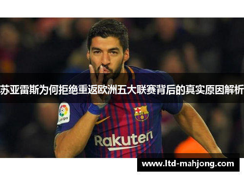 苏亚雷斯为何拒绝重返欧洲五大联赛背后的真实原因解析 苏亚雷斯为何拒绝重返欧洲五大联赛背后的真实原因解析