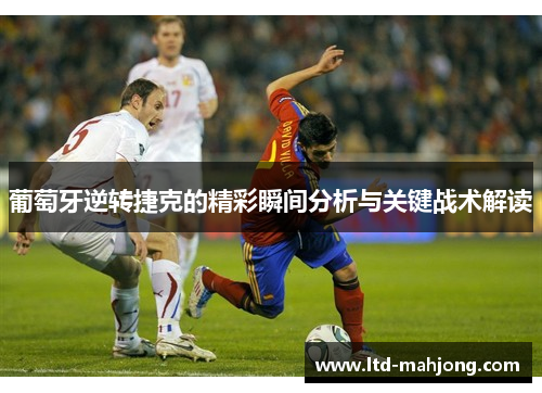 葡萄牙逆转捷克的精彩瞬间分析与关键战术解读