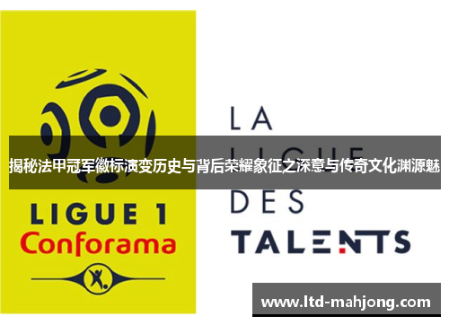 揭秘法甲冠军徽标演变历史与背后荣耀象征之深意与传奇文化渊源魅