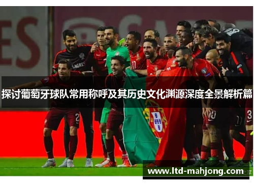 探讨葡萄牙球队常用称呼及其历史文化渊源深度全景解析篇