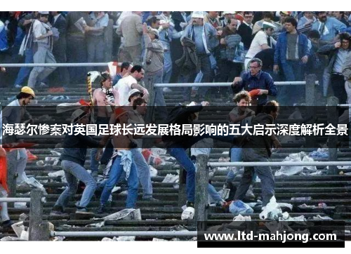 海瑟尔惨案对英国足球长远发展格局影响的五大启示深度解析全景