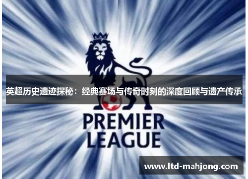 英超历史遗迹探秘:经典赛场与传奇时刻的深度回顾与遗产传承 英超历史遗迹探秘:经典赛场与传奇时刻的深度回顾与遗产传承