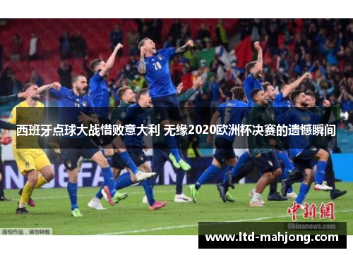 西班牙点球大战惜败意大利 无缘2020欧洲杯决赛的遗憾瞬间