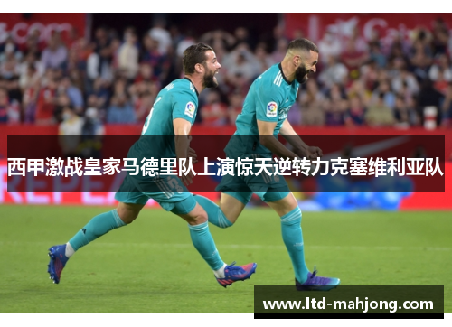 西甲激战皇家马德里队上演惊天逆转力克塞维利亚队