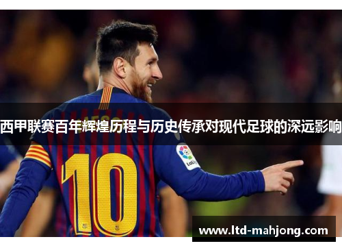 西甲联赛百年辉煌历程与历史传承对现代足球的深远影响 西甲联赛百年辉煌历程与历史传承对现代足球的深远影响