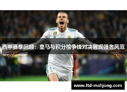 西甲赛季回顾:皇马与积分榜争锋对决展现强者风范 西甲赛季回顾:皇马与积分榜争锋对决展现强者风范