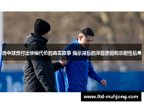 选中球员付出惨痛代价的真实故事 揭示背后的深层原因和悲剧性后果 选中球员付出惨痛代价的真实故事 揭示背后的深层原因和悲剧性后果