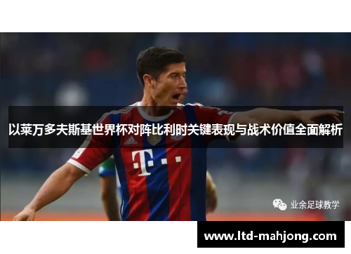 以莱万多夫斯基世界杯对阵比利时关键表现与战术价值全面解析