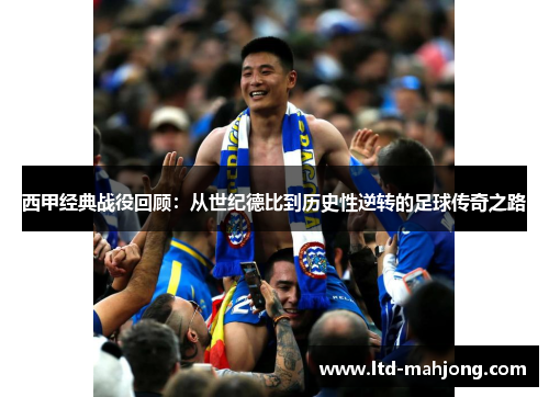 西甲经典战役回顾:从世纪德比到历史性逆转的足球传奇之路 西甲经典战役回顾:从世纪德比到历史性逆转的足球传奇之路