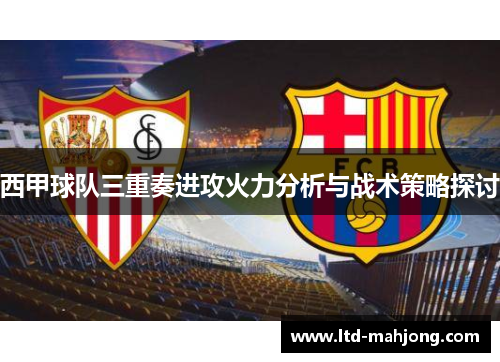 西甲球队三重奏进攻火力分析与战术策略探讨 西甲球队三重奏进攻火力分析与战术策略探讨
