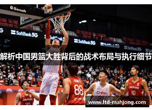 解析中国男篮大胜背后的战术布局与执行细节 解析中国男篮大胜背后的战术布局与执行细节