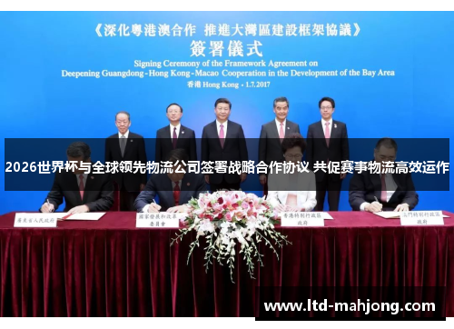 2026世界杯与全球领先物流公司签署战略合作协议 共促赛事物流高效运作