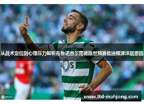 从战术定位到心理压力解析布鲁诺费尔南德斯世预赛低迷根源深层原因