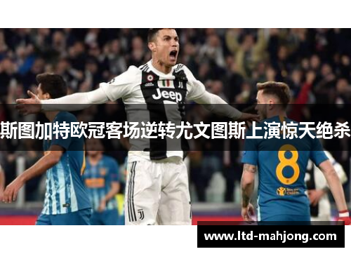 斯图加特欧冠客场逆转尤文图斯上演惊天绝杀