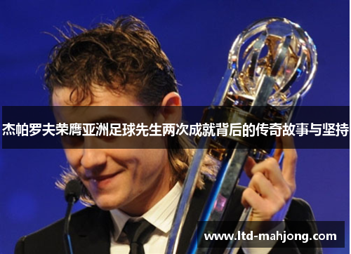 杰帕罗夫荣膺亚洲足球先生两次成就背后的传奇故事与坚持