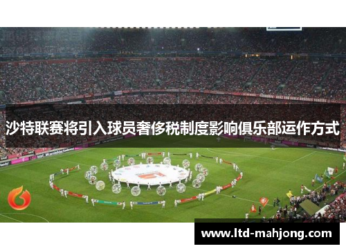 沙特联赛将引入球员奢侈税制度影响俱乐部运作方式