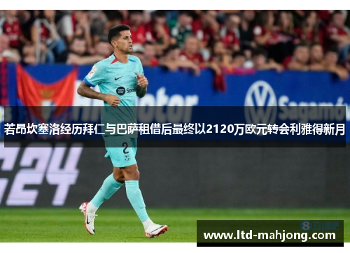 若昂坎塞洛经历拜仁与巴萨租借后最终以2120万欧元转会利雅得新月