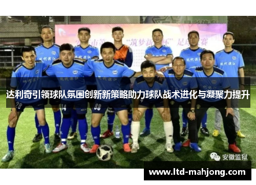 达利奇引领球队氛围创新新策略助力球队战术进化与凝聚力提升 达利奇引领球队氛围创新新策略助力球队战术进化与凝聚力提升