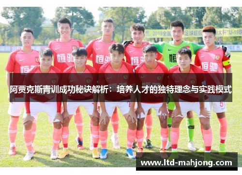 阿贾克斯青训成功秘诀解析:培养人才的独特理念与实践模式 阿贾克斯青训成功秘诀解析:培养人才的独特理念与实践模式