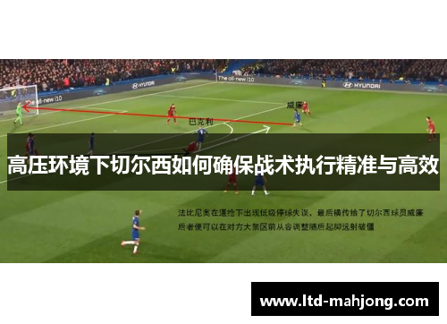 高压环境下切尔西如何确保战术执行精准与高效 高压环境下切尔西如何确保战术执行精准与高效